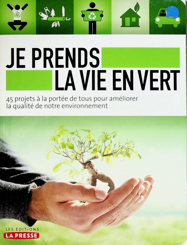 Je prends la vie en vert:  45 projets à la portée de tous pour améliorer la qualité de notre environnement