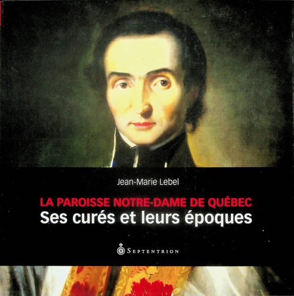 La paroisse Notre-Dame de Québec: Ses curés et leurs époques