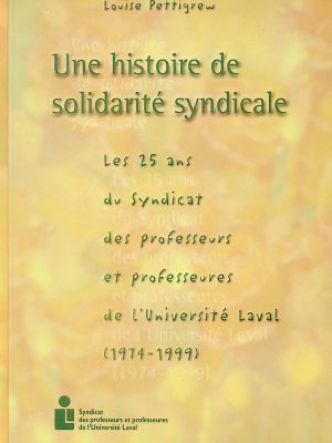 Une histoire de solidarité syndicale: les 25 ans du syndicat des professeurs et professeures de l'Université Laval (1974-1999)