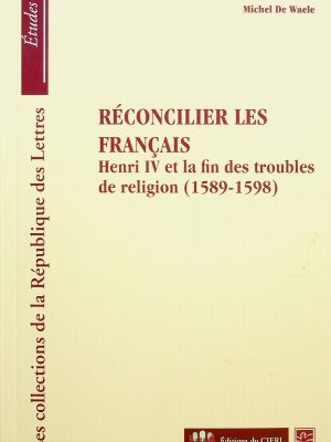 Réconcilier les francais - Henri IV et la fin des troubles de religion (1589-1598)