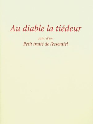 Au diable la tiédeur (suivi d'un Petit traité de l'essentiel)