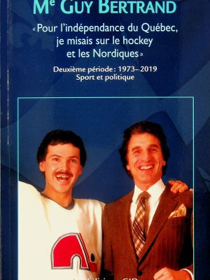 Monsieur Guy Bertrand T. 02 «Pour l'indépendance du Québec, je misais sur le hockey et le Nordiques» Deuxième période 1973-2019