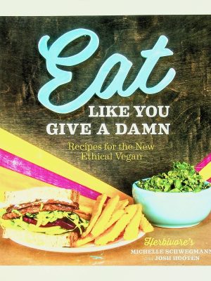 Eat Like You Give A Damn: Recipes for the New Ethical Vegan
