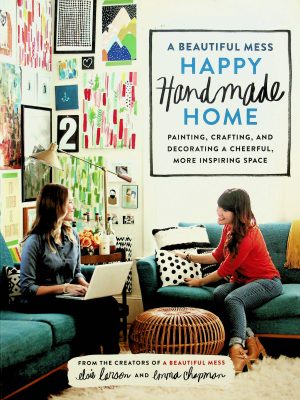 A Beautiful Mess Happy Handmade Home: Painting, Crafting, and Decorating a Cheerful, More Inspiring Space