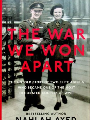 The War We Won Apart: The Untold Story of Two Elite Agents Who Became One of the Most Decorated Couples of WWII