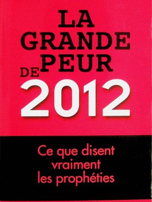 La grande peur de 2012 - Ce que disent vraiment les prophécies