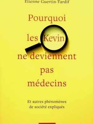 Pourquoi les Kevin ne deviennent pas médecins - Et autres phénomènes de société expliqués