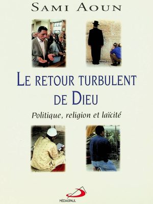 Le retour turbulent de Dieu: Politique, religion et laïcité