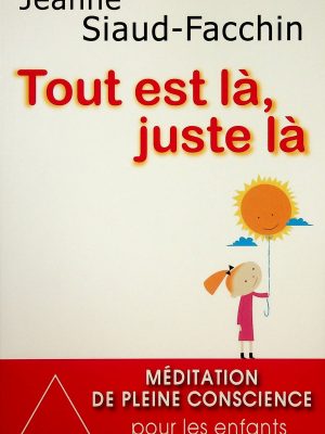 Tout est là, juste là - Méditation de pleine conscience pour les enfants et les ados aussi