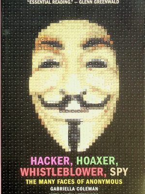 Hacker, Hoaxer, Whistleblower, Spy: The Many Faces of Anonymous